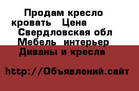 Продам кресло - кровать › Цена ­ 1 500 - Свердловская обл. Мебель, интерьер » Диваны и кресла   